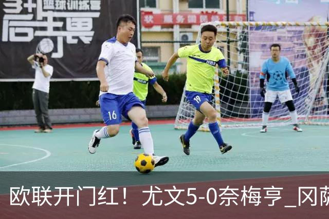欧联开门红！尤文5-0奈梅亨 冈萨雷斯破门+造点沃尔特马德处子球